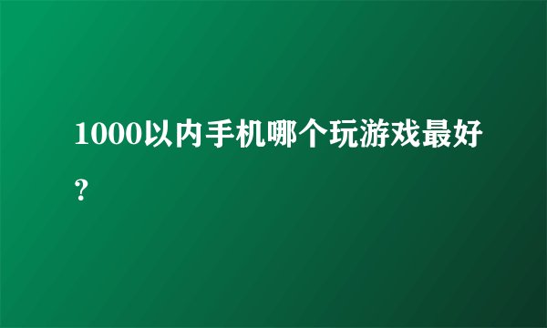 1000以内手机哪个玩游戏最好？