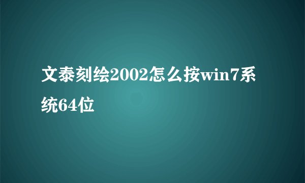 文泰刻绘2002怎么按win7系统64位