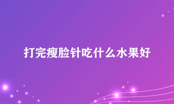 打完瘦脸针吃什么水果好