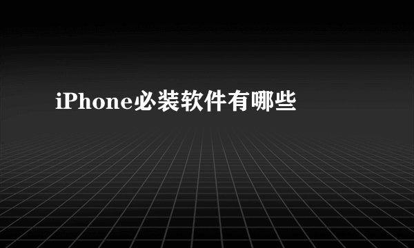 iPhone必装软件有哪些