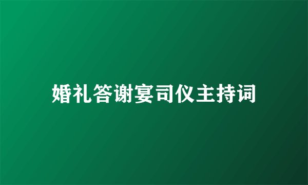 婚礼答谢宴司仪主持词