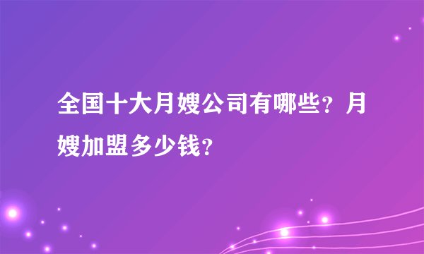 全国十大月嫂公司有哪些？月嫂加盟多少钱？