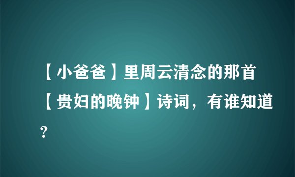 【小爸爸】里周云清念的那首【贵妇的晚钟】诗词，有谁知道？