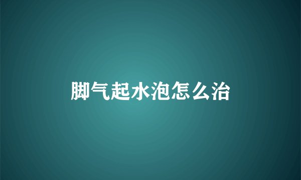 脚气起水泡怎么治