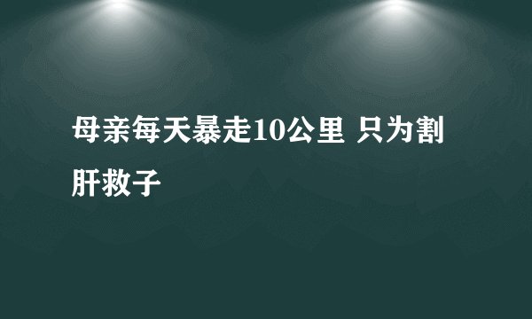 母亲每天暴走10公里 只为割肝救子