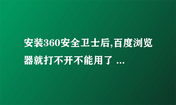 安装360安全卫士后,百度浏览器就打不开不能用了 什么原因?怎么处理了