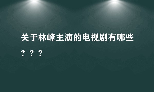 关于林峰主演的电视剧有哪些？？？