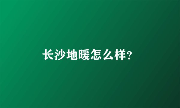 长沙地暖怎么样？