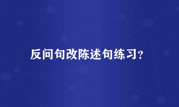 反问句改陈述句练习？