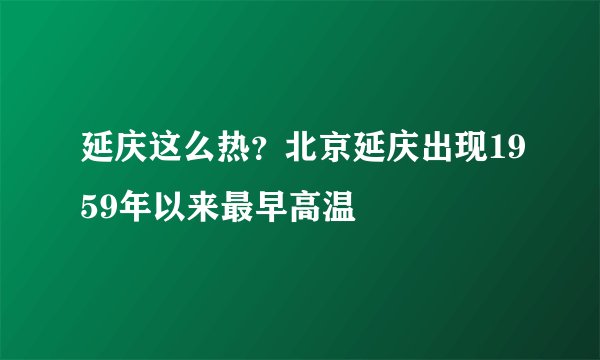 延庆这么热？北京延庆出现1959年以来最早高温
