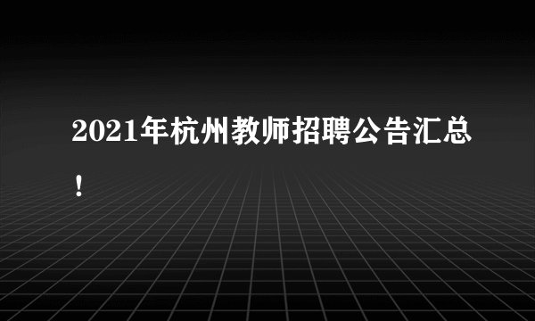 2021年杭州教师招聘公告汇总！