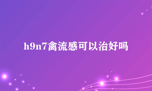h9n7禽流感可以治好吗