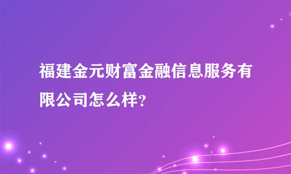 福建金元财富金融信息服务有限公司怎么样？