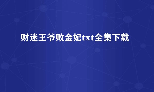 财迷王爷败金妃txt全集下载
