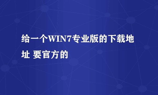 给一个WIN7专业版的下载地址 要官方的