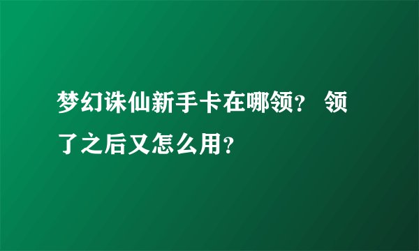 梦幻诛仙新手卡在哪领？ 领了之后又怎么用？