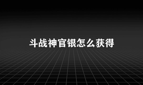 斗战神官银怎么获得