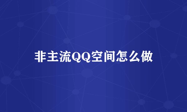 非主流QQ空间怎么做