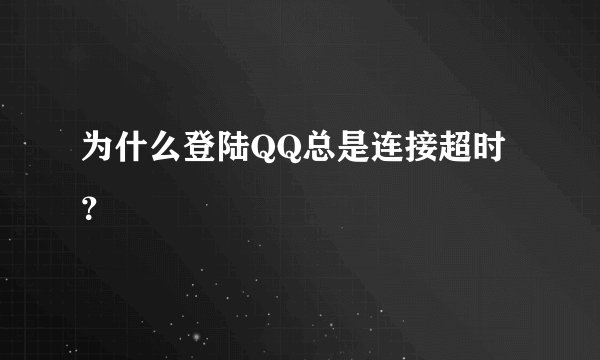 为什么登陆QQ总是连接超时？