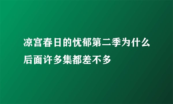 凉宫春日的忧郁第二季为什么后面许多集都差不多