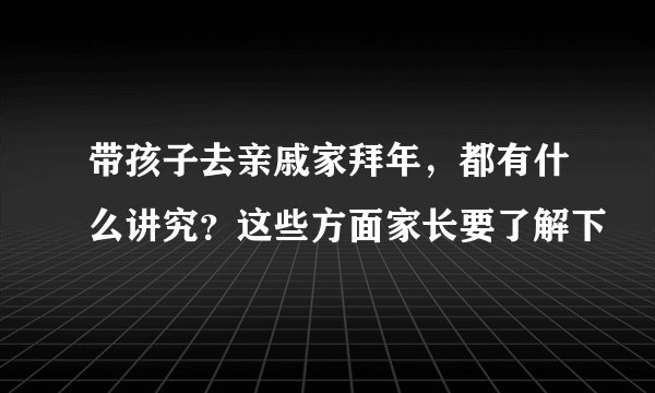 带孩子去亲戚家拜年，都有什么讲究？这些方面家长要了解下