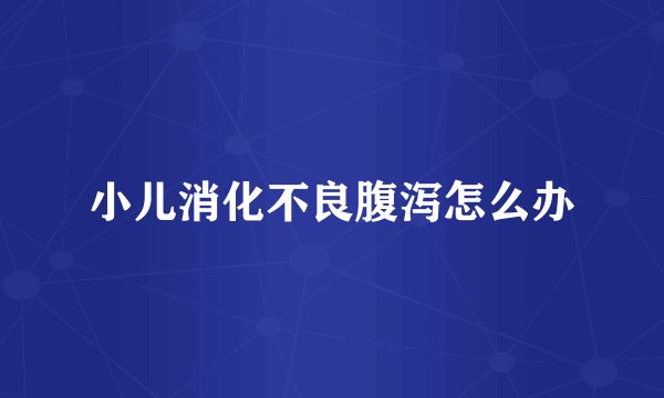 小儿消化不良腹泻怎么办