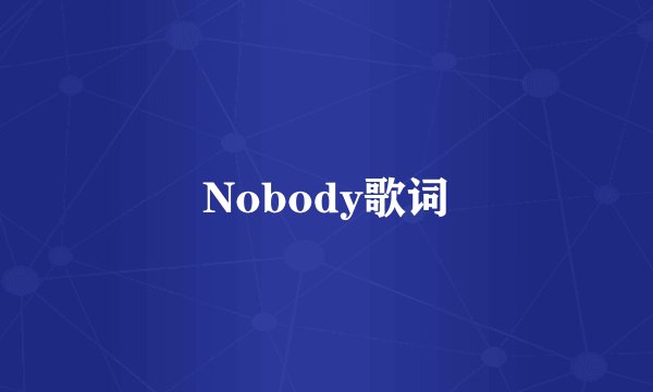 Nobody歌词