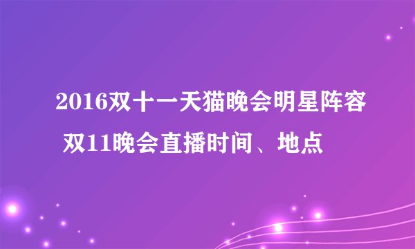 2016双十一天猫晚会明星阵容 双11晚会直播时间、地点