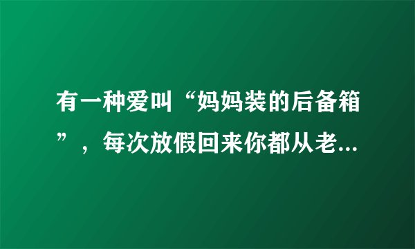 有一种爱叫“妈妈装的后备箱”，每次放假回来你都从老家带回了什么？
