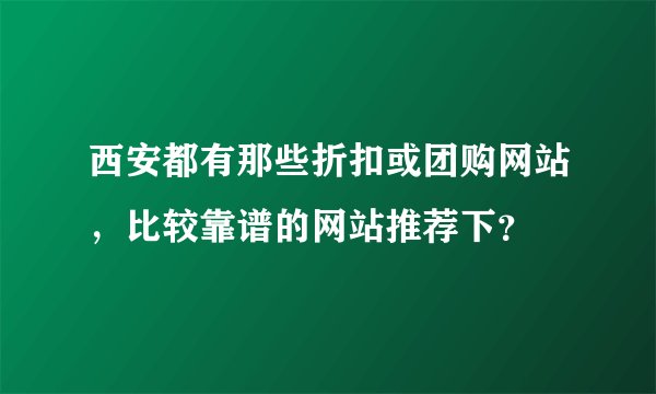 西安都有那些折扣或团购网站，比较靠谱的网站推荐下？