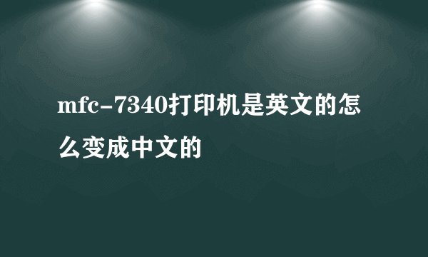 mfc-7340打印机是英文的怎么变成中文的