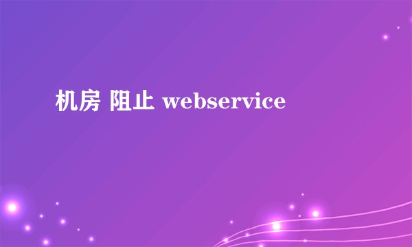 机房 阻止 webservice