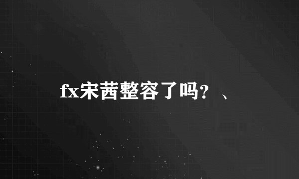 fx宋茜整容了吗？、