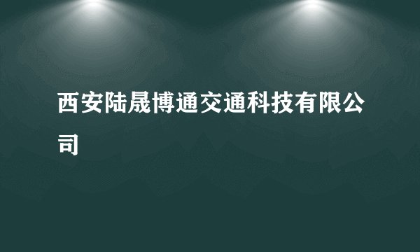 西安陆晟博通交通科技有限公司