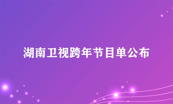 湖南卫视跨年节目单公布