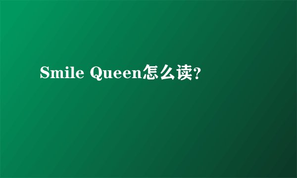 Smile Queen怎么读？