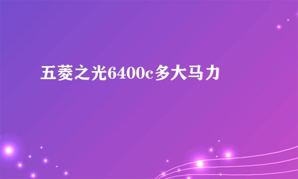 五菱之光6400c多大马力