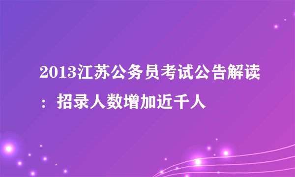 2013江苏公务员考试公告解读：招录人数增加近千人