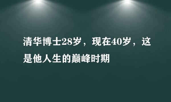 清华博士28岁，现在40岁，这是他人生的巅峰时期