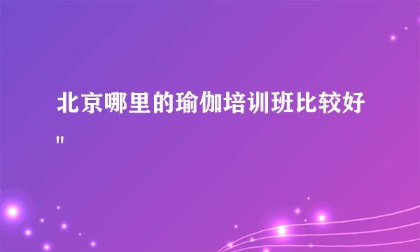 北京哪里的瑜伽培训班比较好