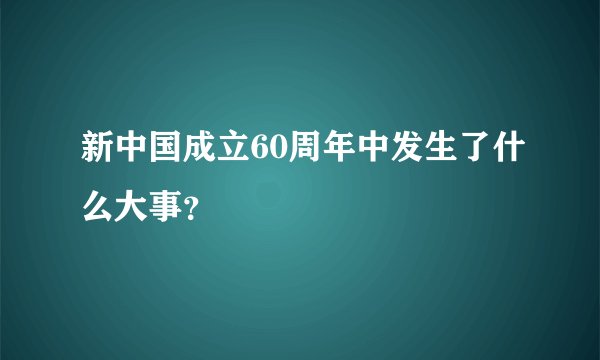 新中国成立60周年中发生了什么大事？