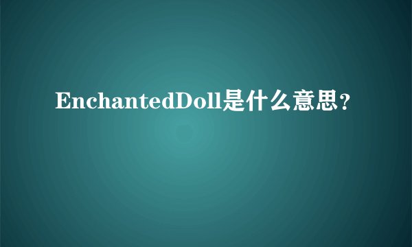 EnchantedDoll是什么意思？