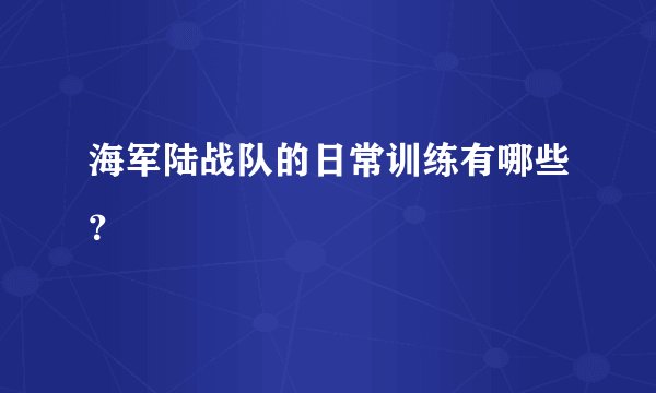 海军陆战队的日常训练有哪些？