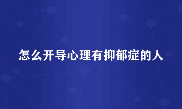 怎么开导心理有抑郁症的人