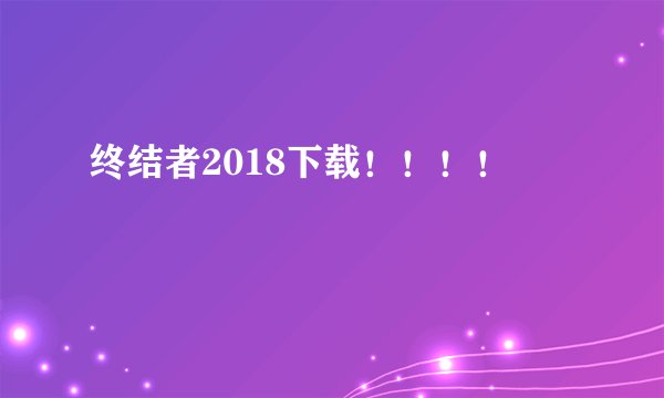 终结者2018下载！！！！