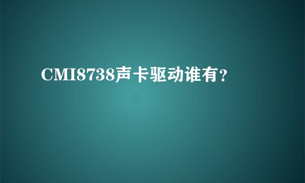 CMI8738声卡驱动谁有？