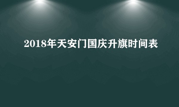 2018年天安门国庆升旗时间表