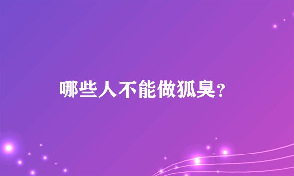 哪些人不能做狐臭？
