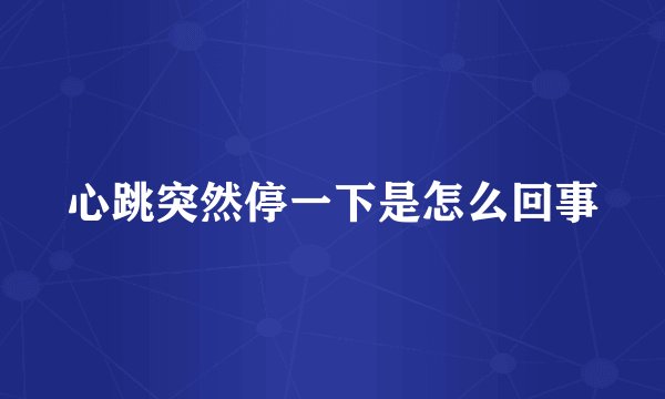 心跳突然停一下是怎么回事