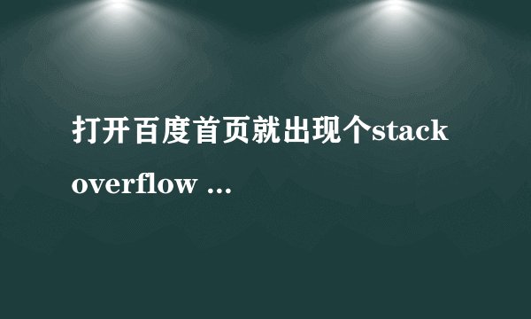 打开百度首页就出现个stack overflow at line:1是什么意思啊